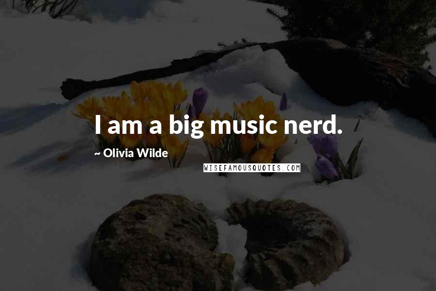 Olivia Wilde Quotes: I am a big music nerd.