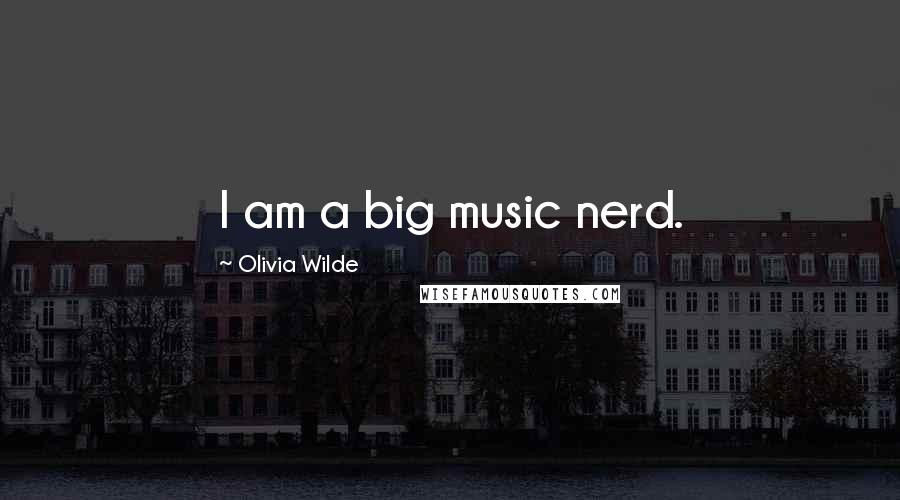 Olivia Wilde Quotes: I am a big music nerd.