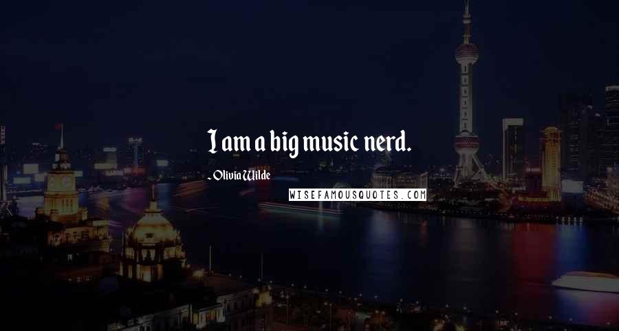 Olivia Wilde Quotes: I am a big music nerd.