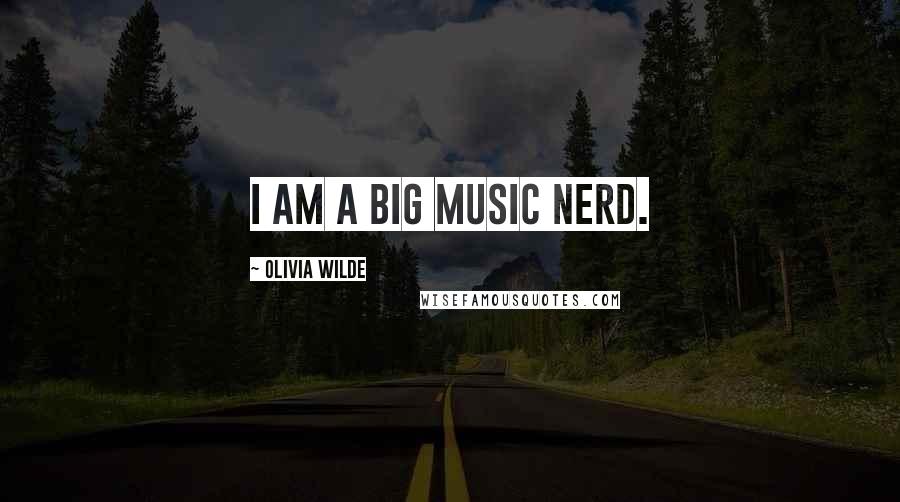 Olivia Wilde Quotes: I am a big music nerd.