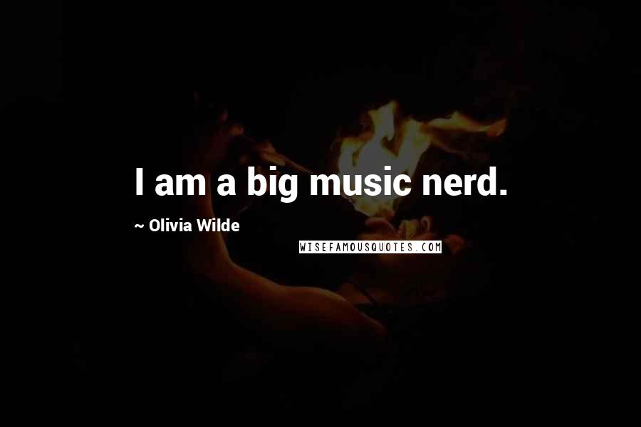 Olivia Wilde Quotes: I am a big music nerd.