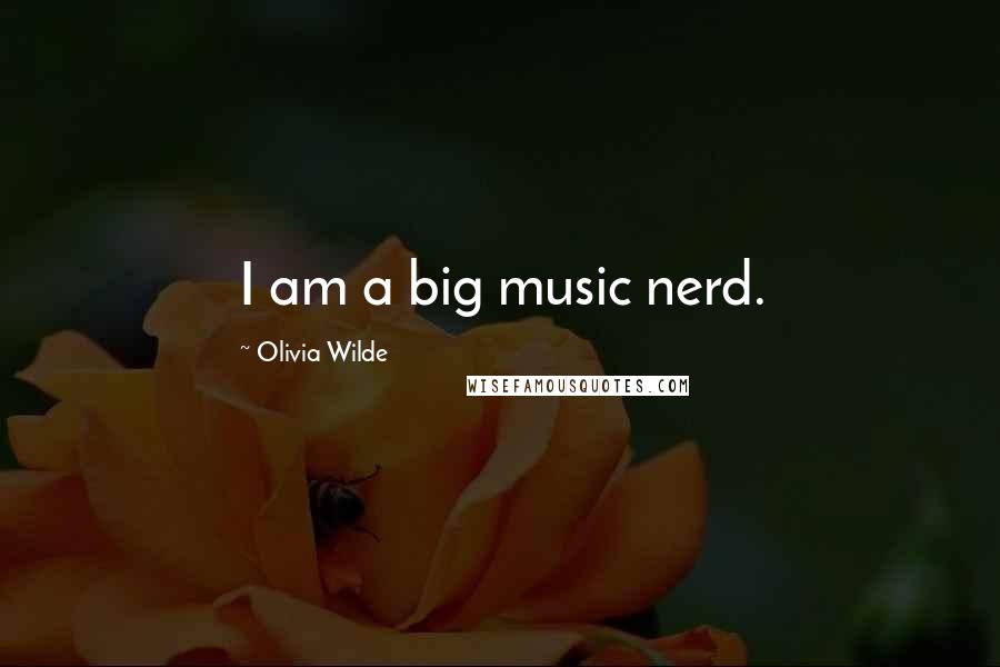 Olivia Wilde Quotes: I am a big music nerd.