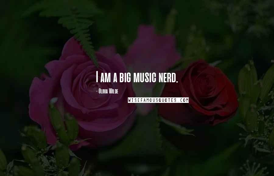 Olivia Wilde Quotes: I am a big music nerd.