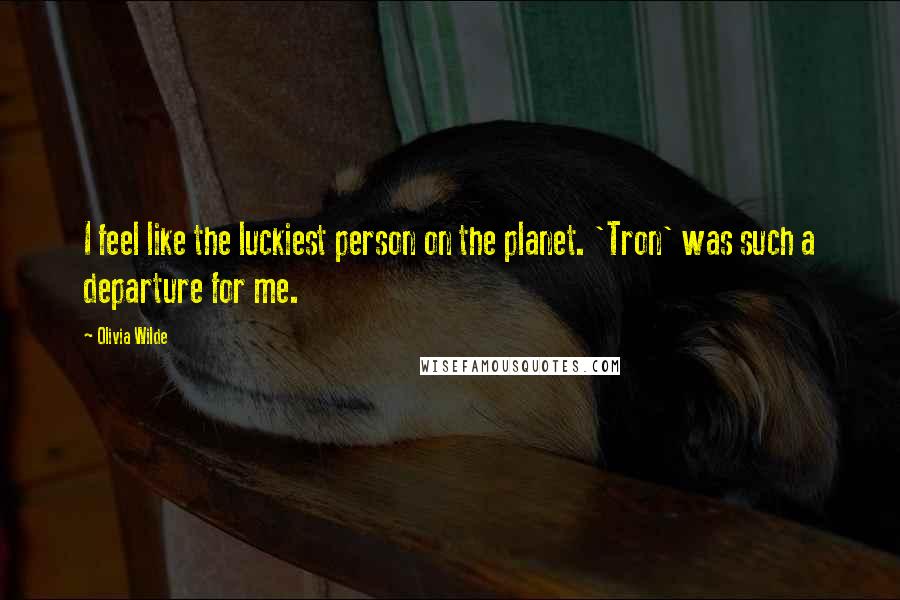 Olivia Wilde Quotes: I feel like the luckiest person on the planet. 'Tron' was such a departure for me.
