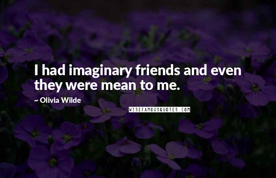Olivia Wilde Quotes: I had imaginary friends and even they were mean to me.