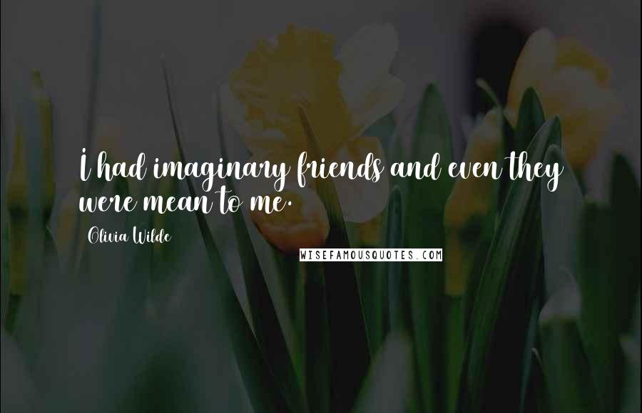 Olivia Wilde Quotes: I had imaginary friends and even they were mean to me.