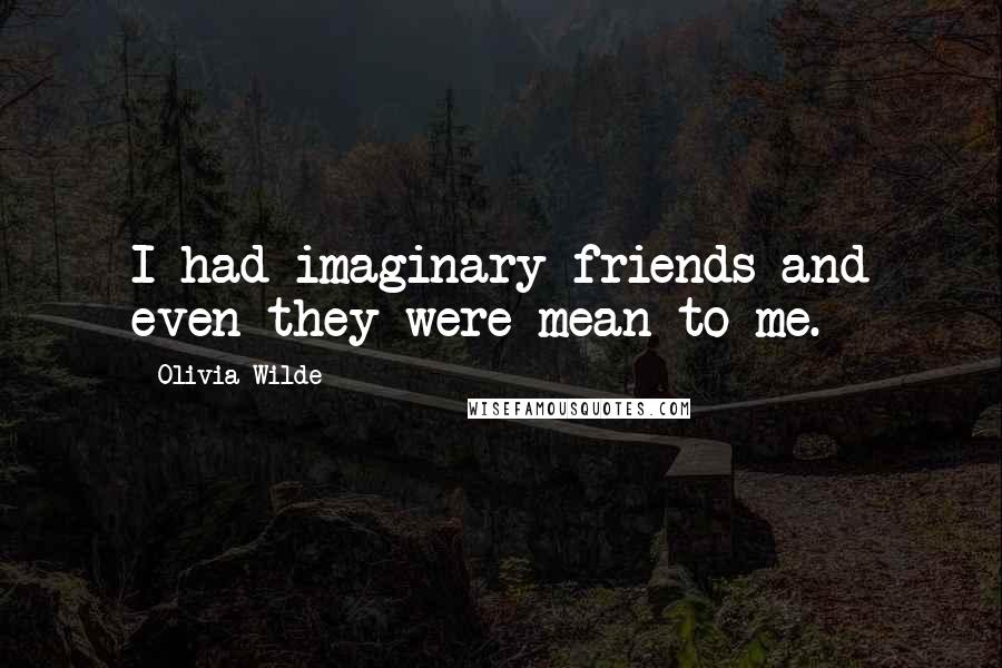 Olivia Wilde Quotes: I had imaginary friends and even they were mean to me.
