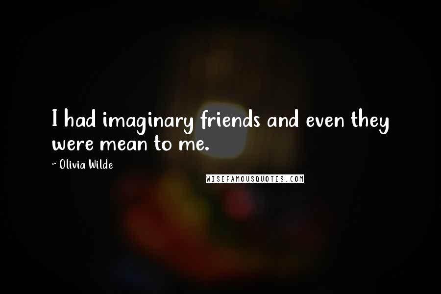 Olivia Wilde Quotes: I had imaginary friends and even they were mean to me.