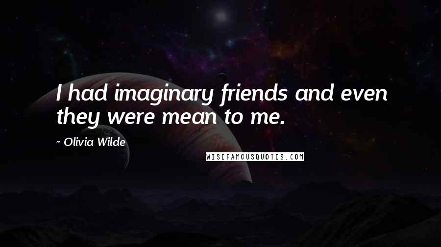 Olivia Wilde Quotes: I had imaginary friends and even they were mean to me.