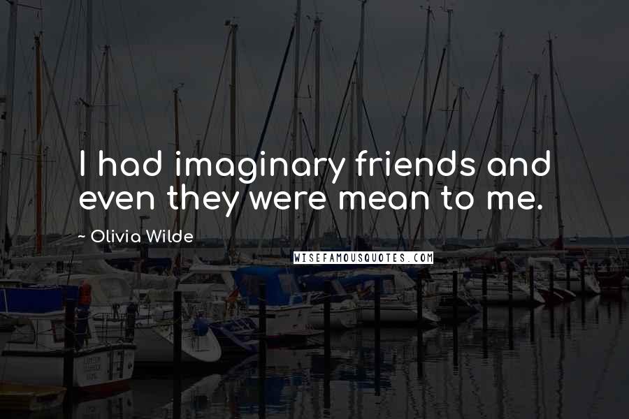 Olivia Wilde Quotes: I had imaginary friends and even they were mean to me.