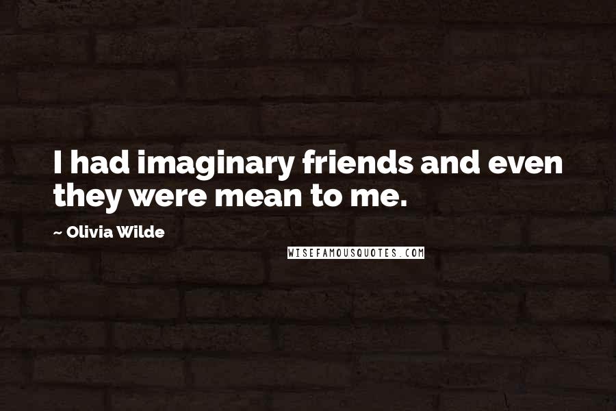 Olivia Wilde Quotes: I had imaginary friends and even they were mean to me.