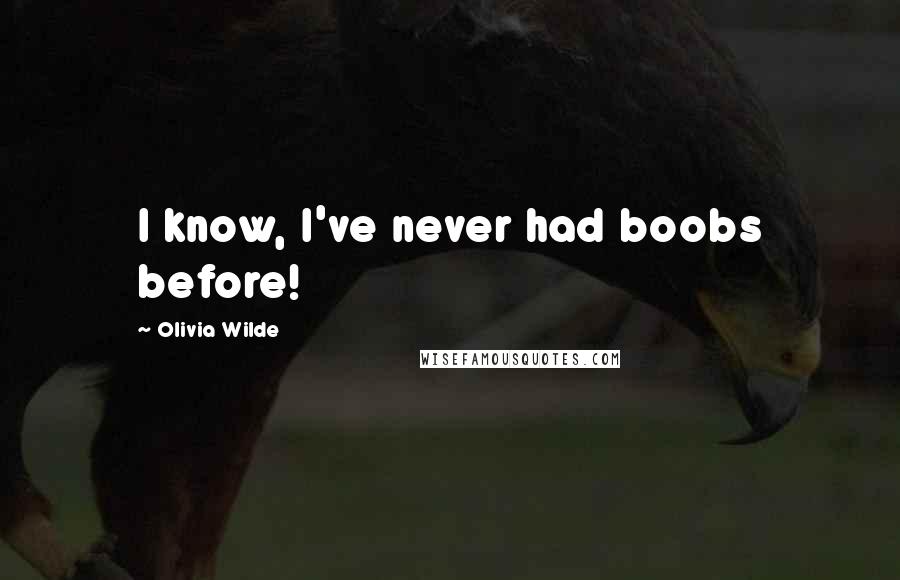 Olivia Wilde Quotes: I know, I've never had boobs before!