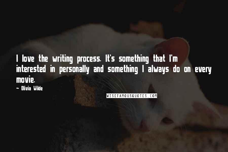 Olivia Wilde Quotes: I love the writing process. It's something that I'm interested in personally and something I always do on every movie.