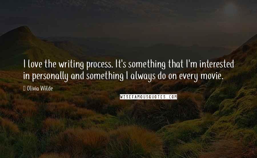 Olivia Wilde Quotes: I love the writing process. It's something that I'm interested in personally and something I always do on every movie.