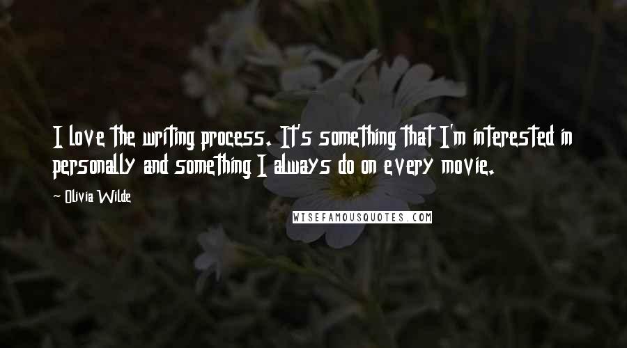 Olivia Wilde Quotes: I love the writing process. It's something that I'm interested in personally and something I always do on every movie.