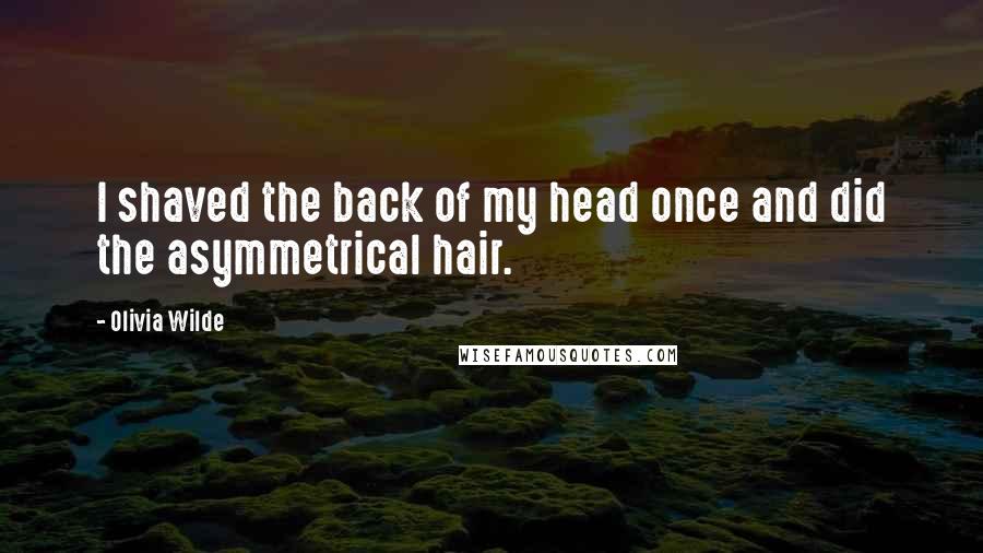 Olivia Wilde Quotes: I shaved the back of my head once and did the asymmetrical hair.
