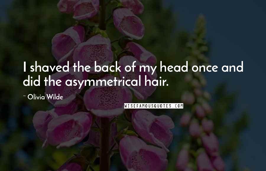 Olivia Wilde Quotes: I shaved the back of my head once and did the asymmetrical hair.