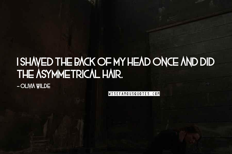 Olivia Wilde Quotes: I shaved the back of my head once and did the asymmetrical hair.