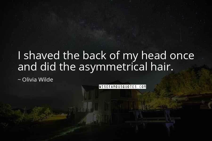 Olivia Wilde Quotes: I shaved the back of my head once and did the asymmetrical hair.