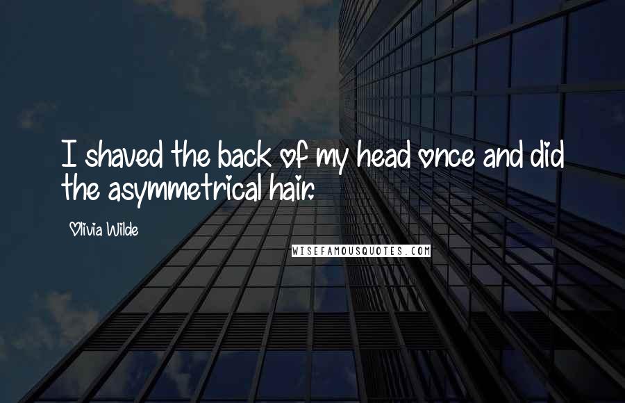 Olivia Wilde Quotes: I shaved the back of my head once and did the asymmetrical hair.