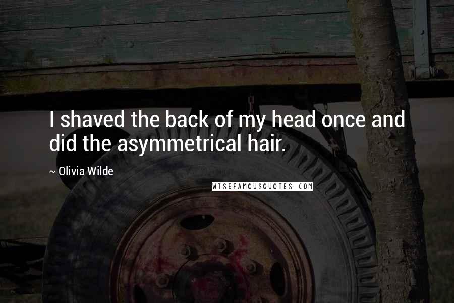 Olivia Wilde Quotes: I shaved the back of my head once and did the asymmetrical hair.