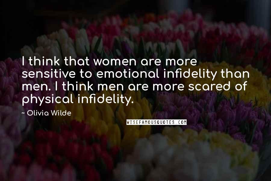 Olivia Wilde Quotes: I think that women are more sensitive to emotional infidelity than men. I think men are more scared of physical infidelity.