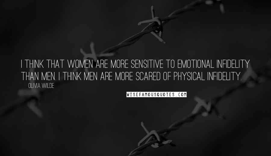 Olivia Wilde Quotes: I think that women are more sensitive to emotional infidelity than men. I think men are more scared of physical infidelity.