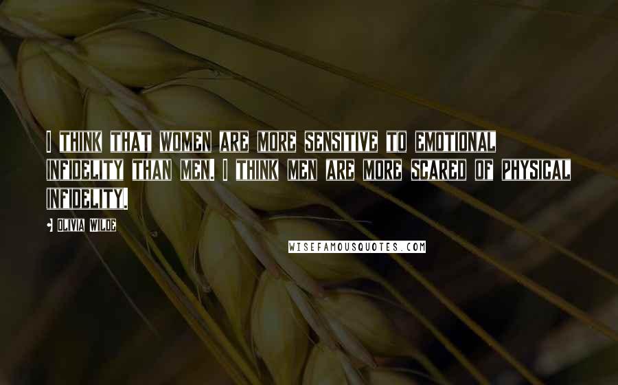 Olivia Wilde Quotes: I think that women are more sensitive to emotional infidelity than men. I think men are more scared of physical infidelity.