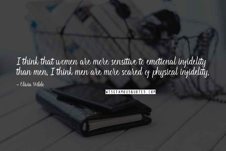 Olivia Wilde Quotes: I think that women are more sensitive to emotional infidelity than men. I think men are more scared of physical infidelity.