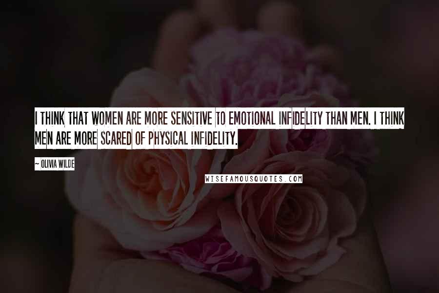 Olivia Wilde Quotes: I think that women are more sensitive to emotional infidelity than men. I think men are more scared of physical infidelity.