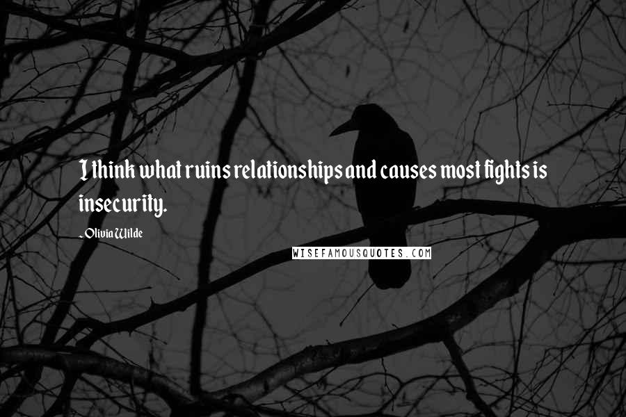 Olivia Wilde Quotes: I think what ruins relationships and causes most fights is insecurity.
