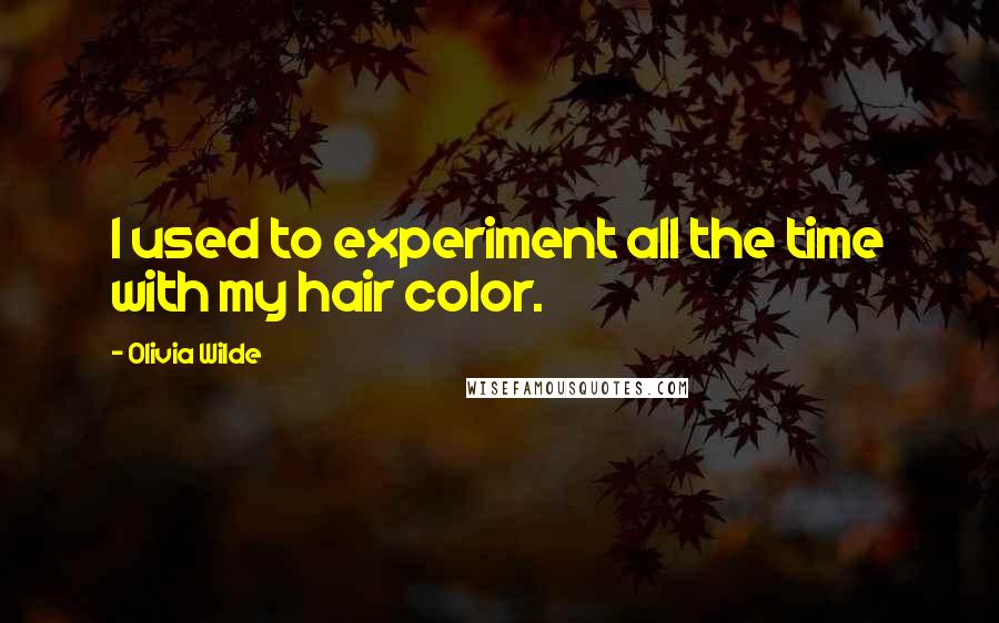 Olivia Wilde Quotes: I used to experiment all the time with my hair color.