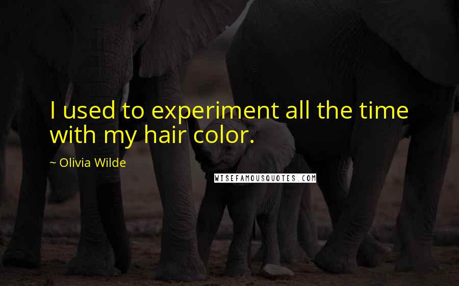 Olivia Wilde Quotes: I used to experiment all the time with my hair color.