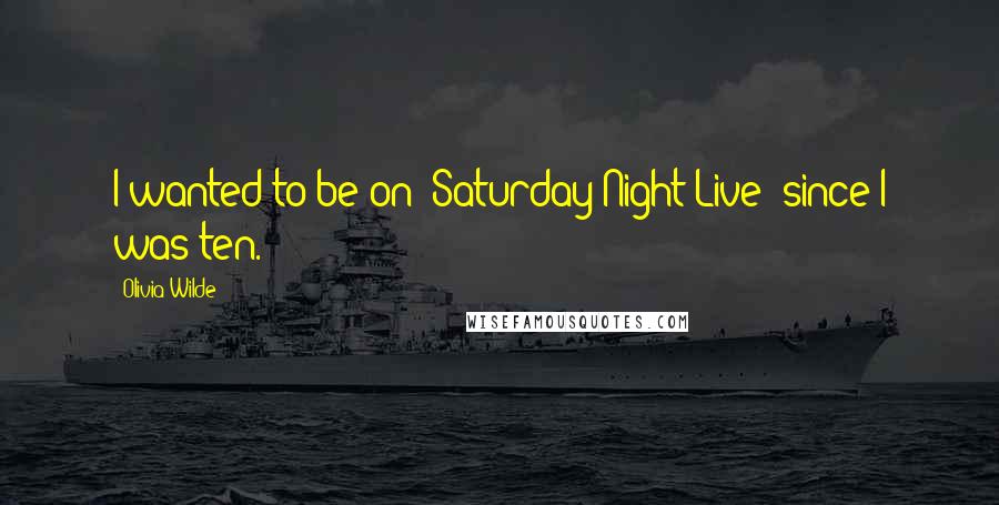 Olivia Wilde Quotes: I wanted to be on 'Saturday Night Live' since I was ten.