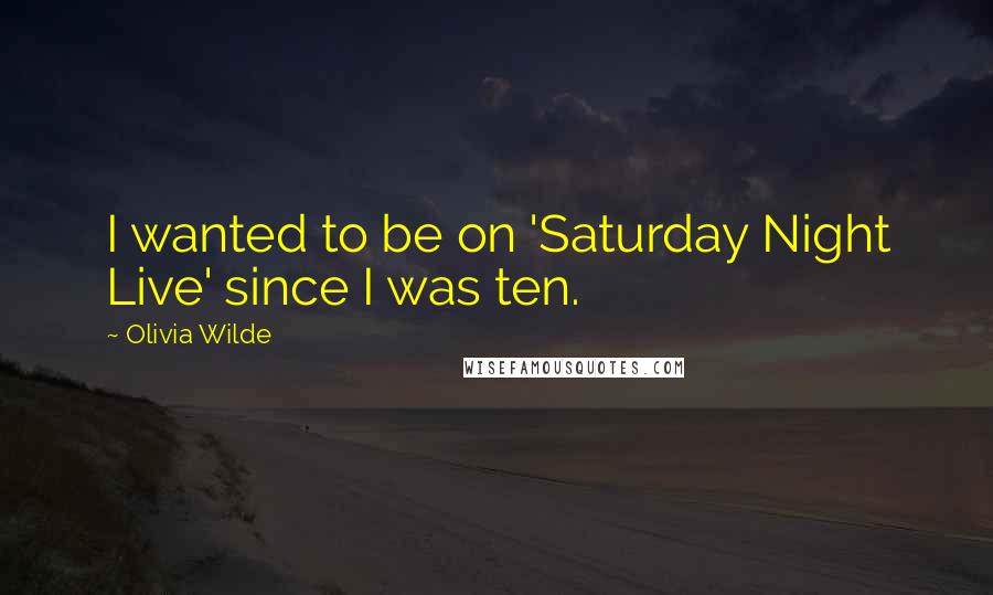 Olivia Wilde Quotes: I wanted to be on 'Saturday Night Live' since I was ten.