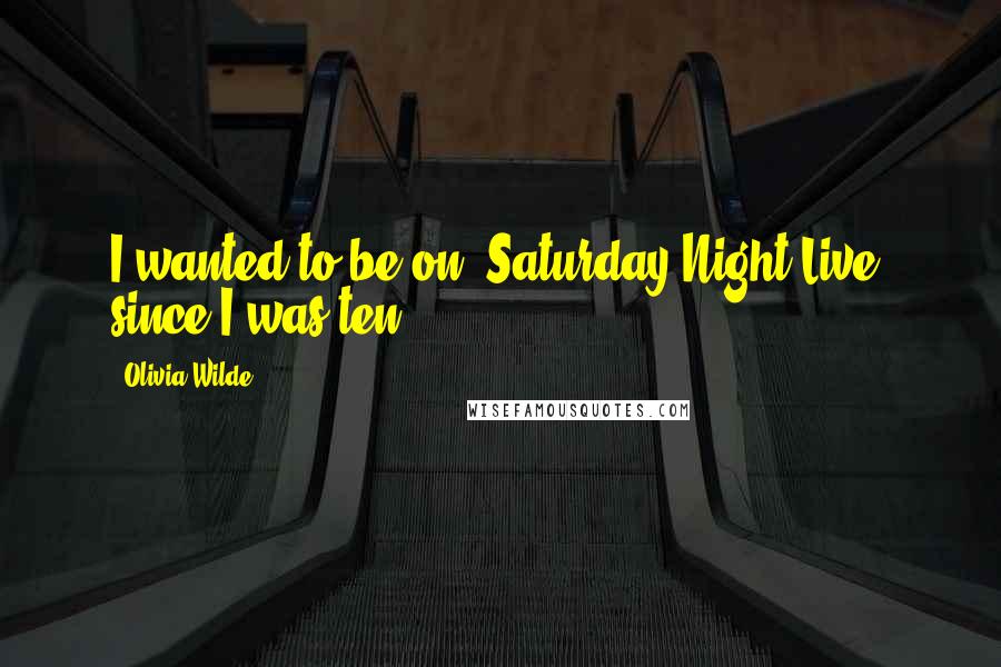 Olivia Wilde Quotes: I wanted to be on 'Saturday Night Live' since I was ten.