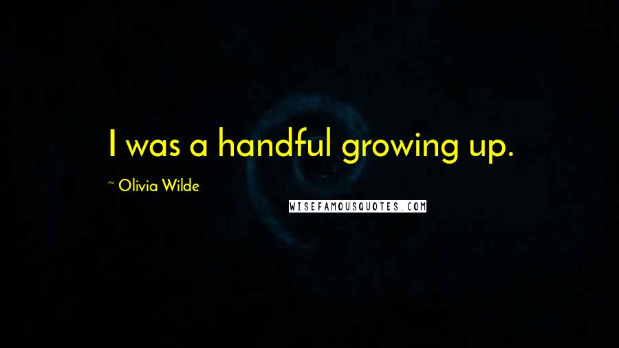 Olivia Wilde Quotes: I was a handful growing up.