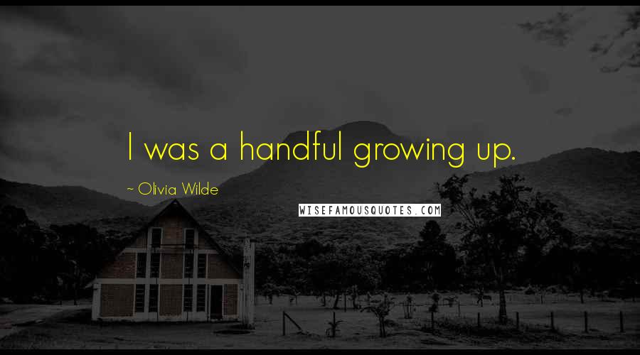 Olivia Wilde Quotes: I was a handful growing up.