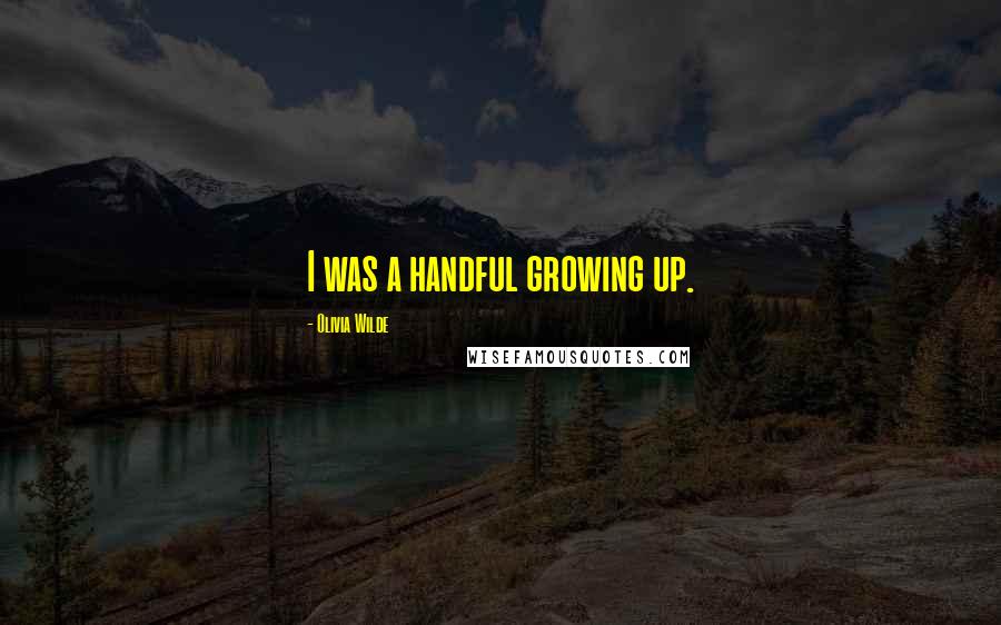 Olivia Wilde Quotes: I was a handful growing up.