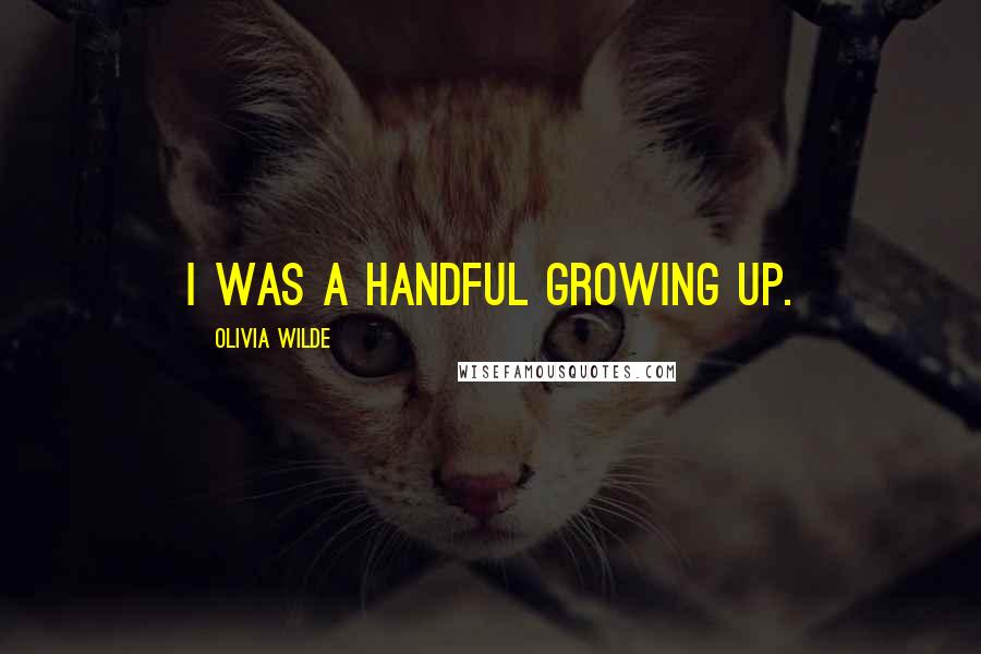 Olivia Wilde Quotes: I was a handful growing up.