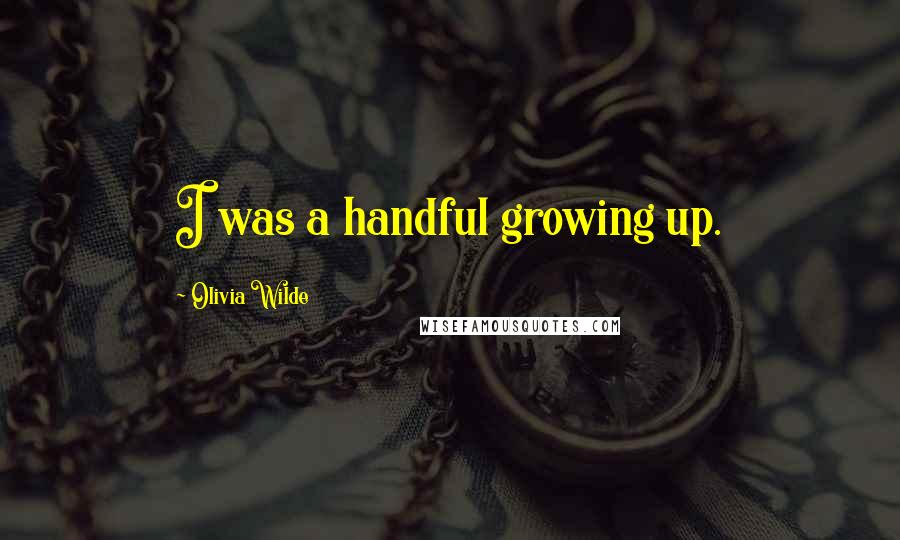 Olivia Wilde Quotes: I was a handful growing up.