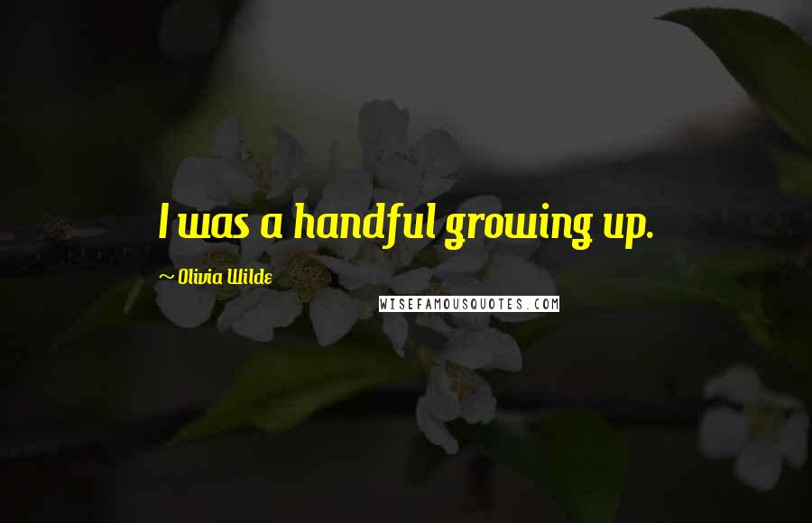 Olivia Wilde Quotes: I was a handful growing up.