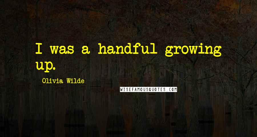 Olivia Wilde Quotes: I was a handful growing up.