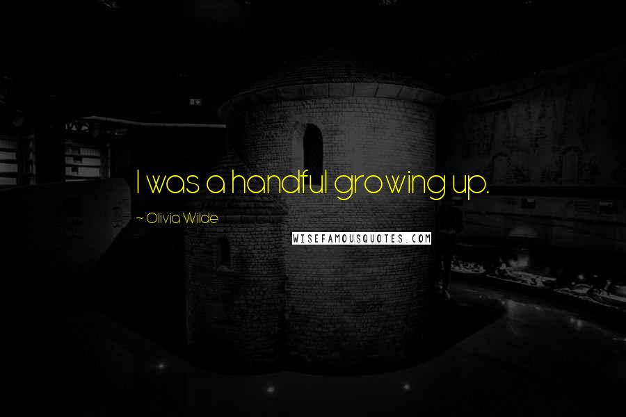 Olivia Wilde Quotes: I was a handful growing up.