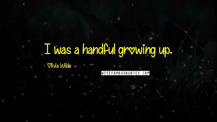 Olivia Wilde Quotes: I was a handful growing up.