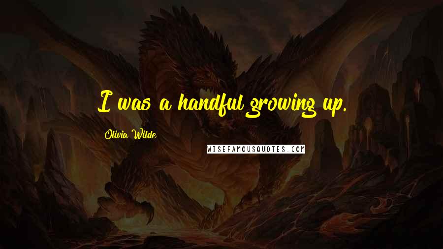 Olivia Wilde Quotes: I was a handful growing up.