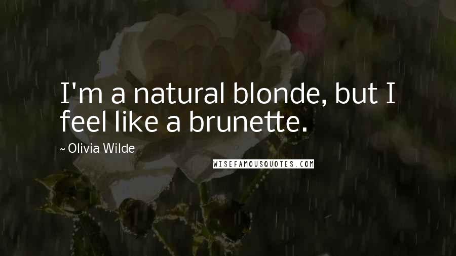 Olivia Wilde Quotes: I'm a natural blonde, but I feel like a brunette.