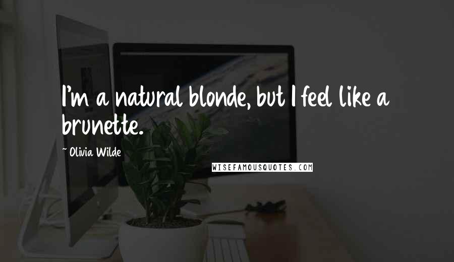 Olivia Wilde Quotes: I'm a natural blonde, but I feel like a brunette.