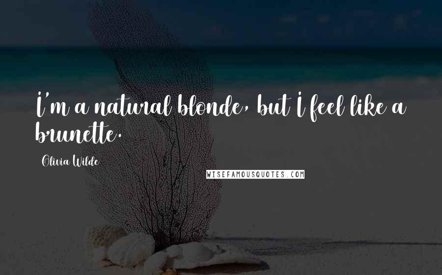 Olivia Wilde Quotes: I'm a natural blonde, but I feel like a brunette.
