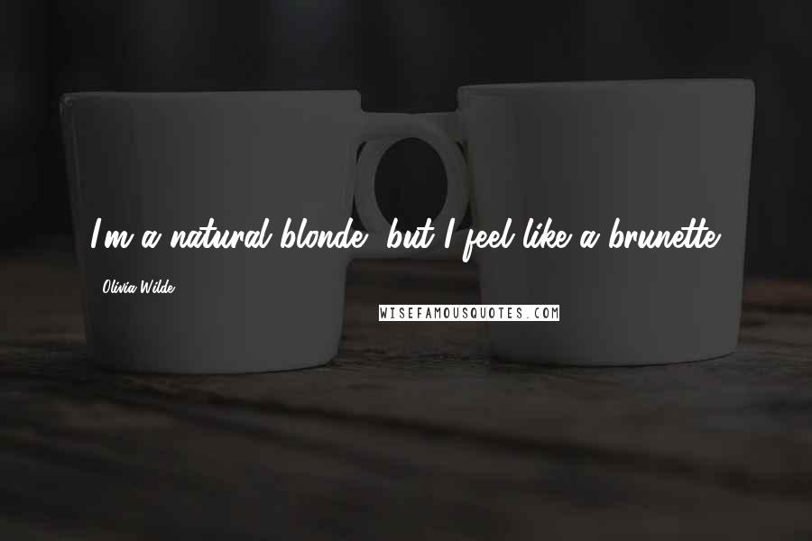 Olivia Wilde Quotes: I'm a natural blonde, but I feel like a brunette.